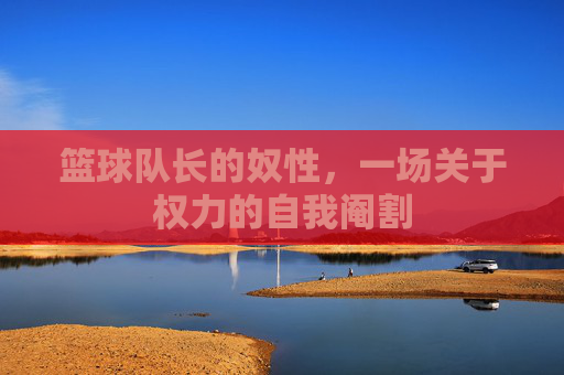 篮球队长的奴性，一场关于权力的自我阉割