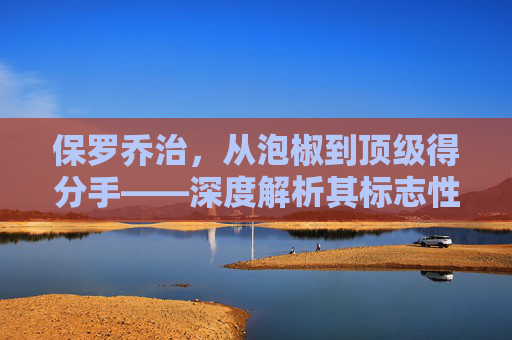 保罗乔治，从泡椒到顶级得分手——深度解析其标志性的进攻连招