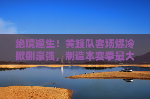 绝境逢生！黄蜂队客场爆冷掀翻豪强，制造本赛季最大冷门