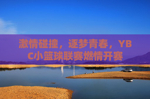 激情碰撞，逐梦青春，YBC小篮球联赛燃情开赛