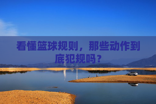 看懂篮球规则，那些动作到底犯规吗？