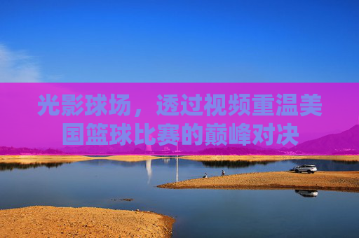 光影球场，透过视频重温美国篮球比赛的巅峰对决