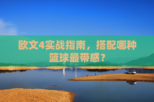 欧文4实战指南，搭配哪种篮球最带感？