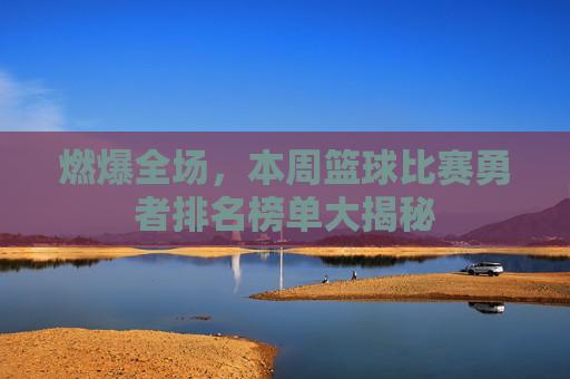 燃爆全场，本周篮球比赛勇者排名榜单大揭秘