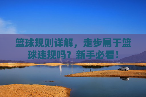 篮球规则详解，走步属于篮球违规吗？新手必看！