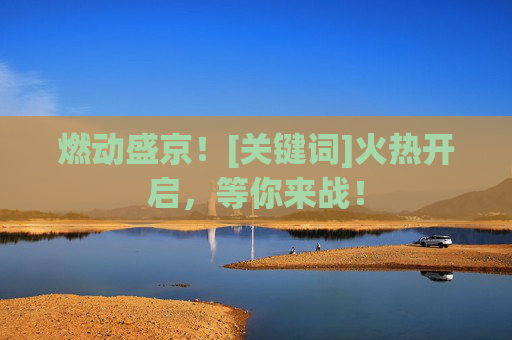 燃动盛京！[关键词]火热开启，等你来战！
