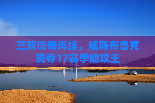 三双传奇再续，威斯布鲁克勇夺17赛季助攻王