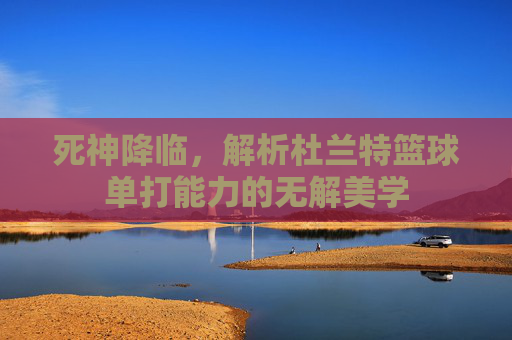 死神降临，解析杜兰特篮球单打能力的无解美学