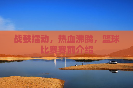 战鼓擂动，热血沸腾，篮球比赛赛前介绍