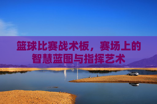 篮球比赛战术板，赛场上的智慧蓝图与指挥艺术