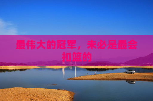 最伟大的冠军，未必是最会扣篮的