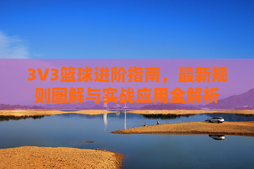 3V3篮球进阶指南，最新规则图解与实战应用全解析