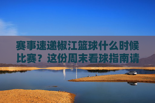 赛事速递椒江篮球什么时候比赛？这份周末看球指南请查收！