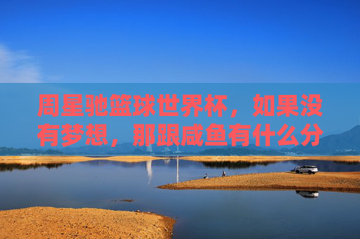 周星驰篮球世界杯，如果没有梦想，那跟咸鱼有什么分别？