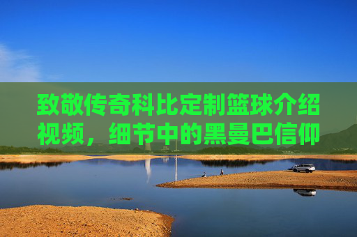 致敬传奇科比定制篮球介绍视频，细节中的黑曼巴信仰