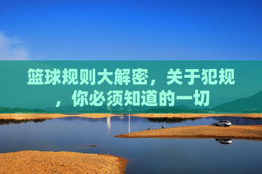 篮球规则大解密，关于犯规，你必须知道的一切
