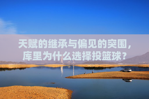 天赋的继承与偏见的突围，库里为什么选择投篮球？