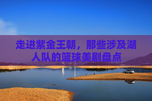 走进紫金王朝，那些涉及湖人队的篮球美剧盘点