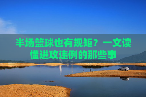 半场篮球也有规矩？一文读懂进攻违例的那些事