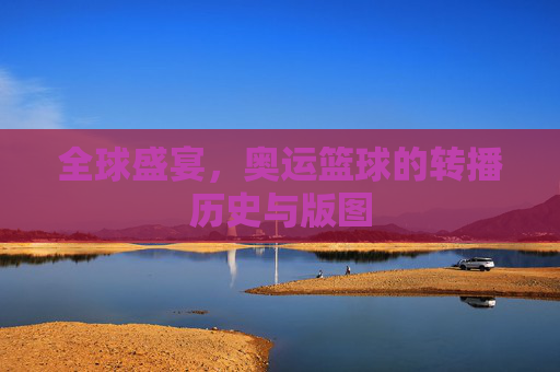 全球盛宴，奥运篮球的转播历史与版图