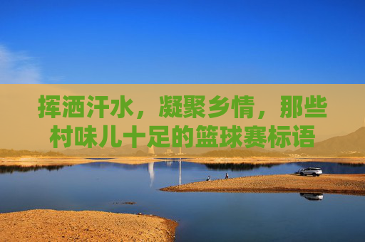 挥洒汗水，凝聚乡情，那些村味儿十足的篮球赛标语