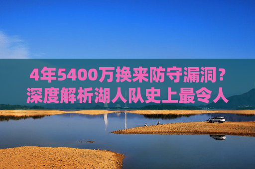 4年5400万换来防守漏洞？深度解析湖人队史上最令人失望的最差球员