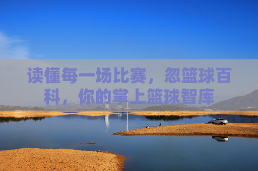 读懂每一场比赛，忽篮球百科，你的掌上篮球智库