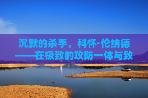 沉默的杀手，科怀·伦纳德——在极致的攻防一体与致命的伤病阴影之间