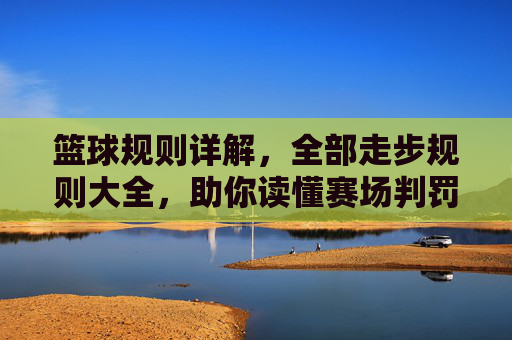 篮球规则详解，全部走步规则大全，助你读懂赛场判罚