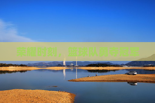 荣耀时刻，篮球队勇夺冠军