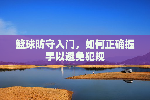 篮球防守入门，如何正确握手以避免犯规