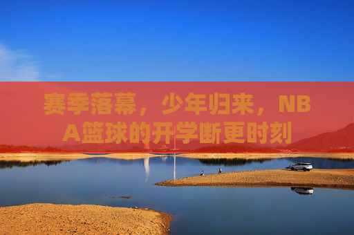 赛季落幕，少年归来，NBA篮球的开学断更时刻