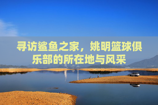寻访鲨鱼之家，姚明篮球俱乐部的所在地与风采