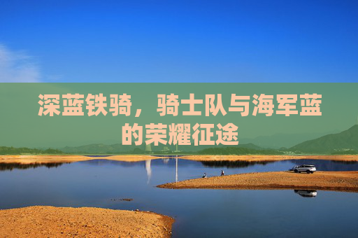 深蓝铁骑，骑士队与海军蓝的荣耀征途