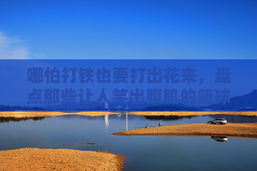 哪怕打铁也要打出花来，盘点那些让人笑出腹肌的篮球比赛幽默标语