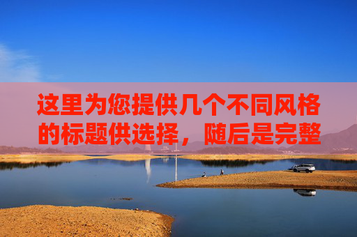 这里为您提供几个不同风格的标题供选择，随后是完整的文章内容