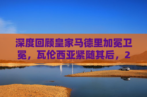 深度回顾皇家马德里加冕卫冕，瓦伦西亚紧随其后，2022西甲篮球联赛最终排名解析