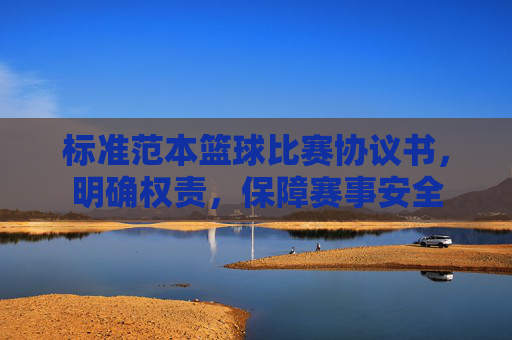 标准范本篮球比赛协议书，明确权责，保障赛事安全