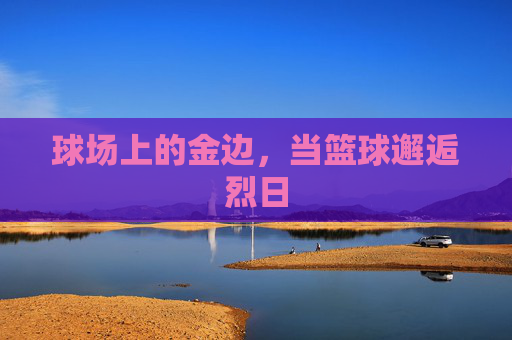 球场上的金边，当篮球邂逅烈日