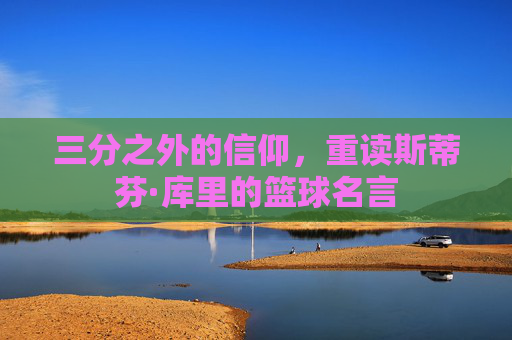 三分之外的信仰，重读斯蒂芬·库里的篮球名言