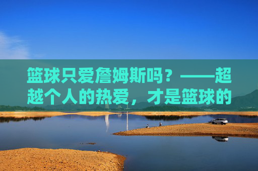 篮球只爱詹姆斯吗？——超越个人的热爱，才是篮球的真谛