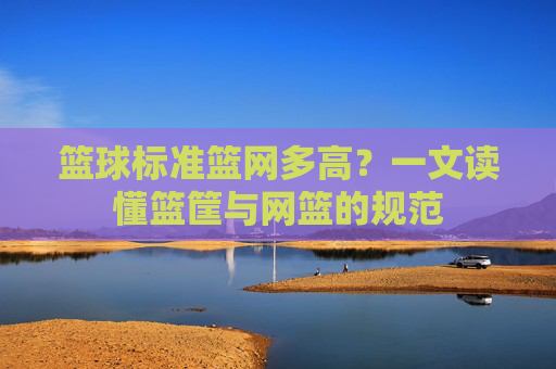 篮球标准篮网多高？一文读懂篮筐与网篮的规范