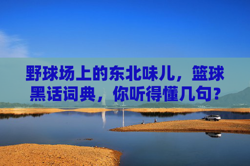野球场上的东北味儿，篮球黑话词典，你听得懂几句？