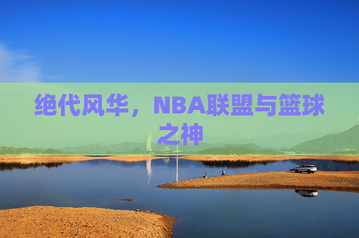 绝代风华，NBA联盟与篮球之神