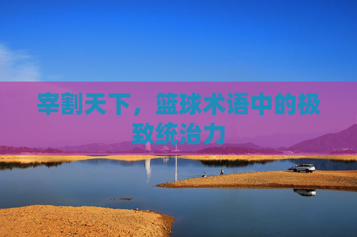 宰割天下，篮球术语中的极致统治力
