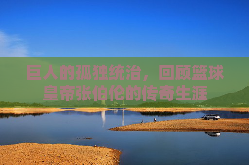 巨人的孤独统治，回顾篮球皇帝张伯伦的传奇生涯
