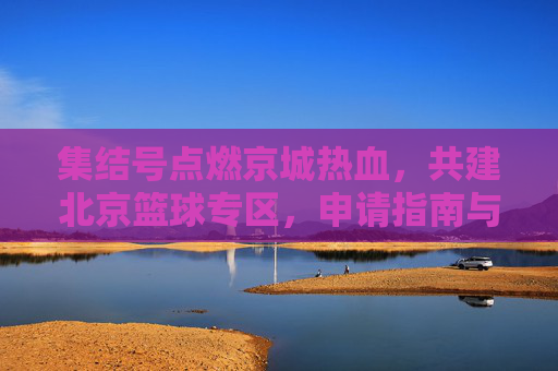 集结号点燃京城热血，共建北京篮球专区，申请指南与愿景展望