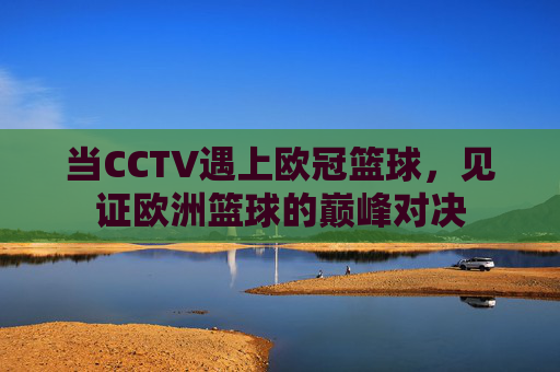 当CCTV遇上欧冠篮球，见证欧洲篮球的巅峰对决