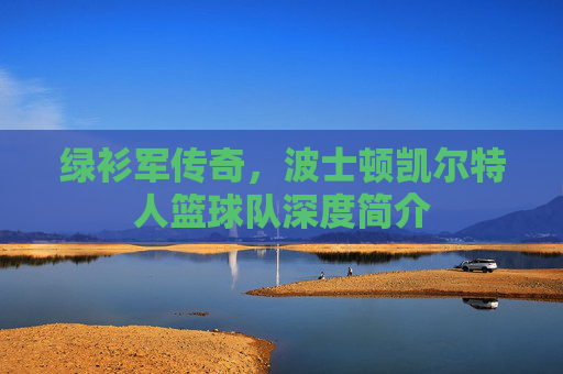 绿衫军传奇，波士顿凯尔特人篮球队深度简介