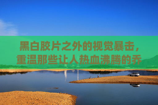 黑白胶片之外的视觉暴击，重温那些让人热血沸腾的乔丹活塞篮球gif